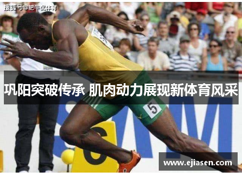 巩阳突破传承 肌肉动力展现新体育风采