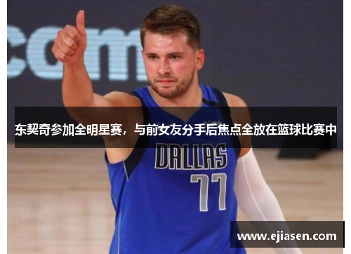 东契奇参加全明星赛，与前女友分手后焦点全放在篮球比赛中