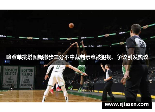 哈登单挑塔图姆撤步三分不中裁判示意被犯规，争议引发热议